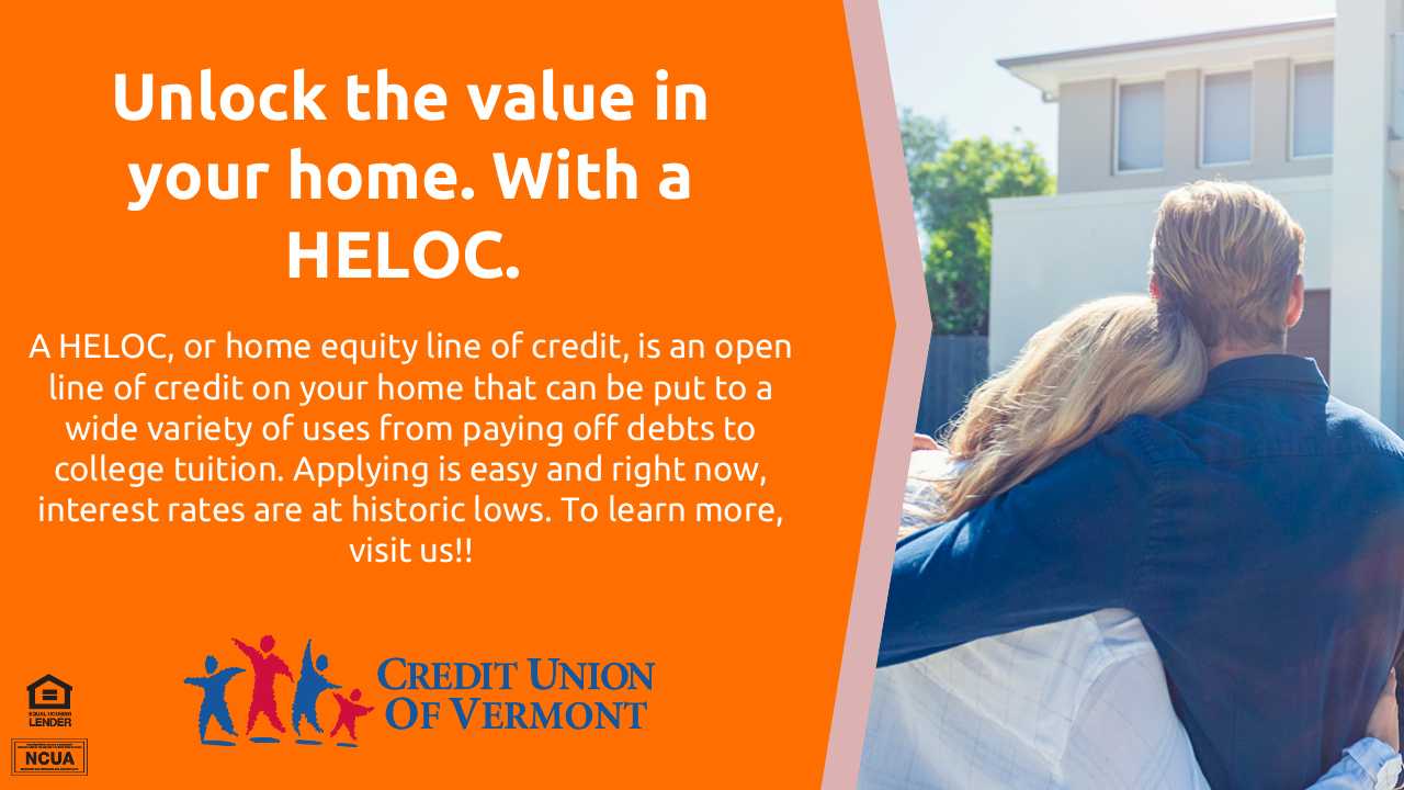 Unlock the value in your home. With a HELOC.
A HELOC, or home equity line of credit, is an open line of credit on your home that can be put to a wide variety of uses from paying off debts to college tuition. Applying is easy and right now, interest rates are at historic lows. To learn more, visit us!!